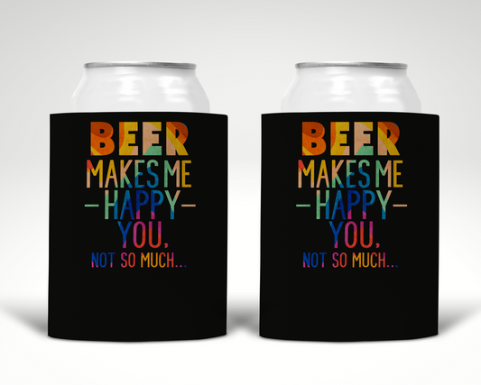 Beer Makes Me Happy You, Not So Much... Koozie