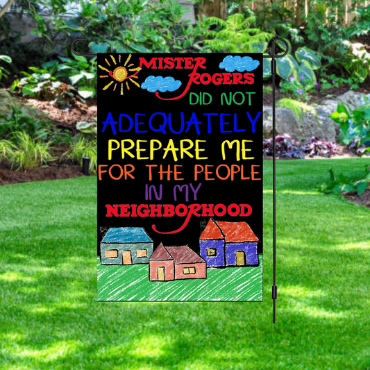 Mister Rogers Did Not Adequately Prepare Me For The People In My Neighborhood  Garden Flag